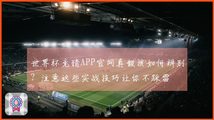 世界杯竞猜APP官网真假该如何辨别？注意这些实战技巧让你不踩雷