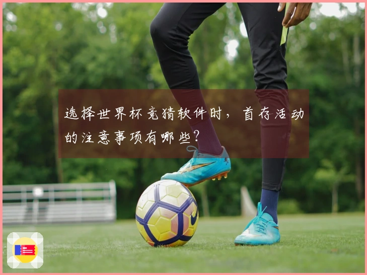 选择世界杯竞猜软件时，首存活动的注意事项有哪些？