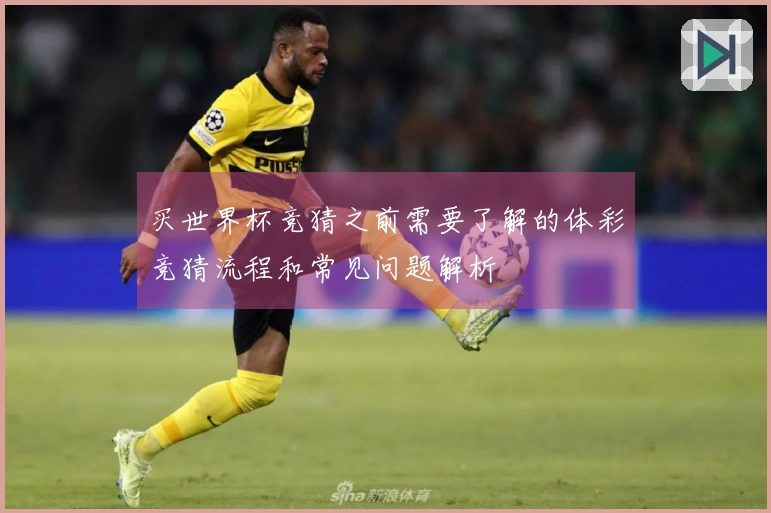 买世界杯竞猜之前需要了解的体彩竞猜流程和常见问题解析