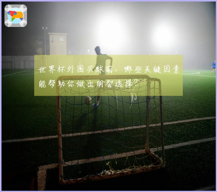 世界杯外围买球前，哪些关键因素能帮助你做出明智选择？