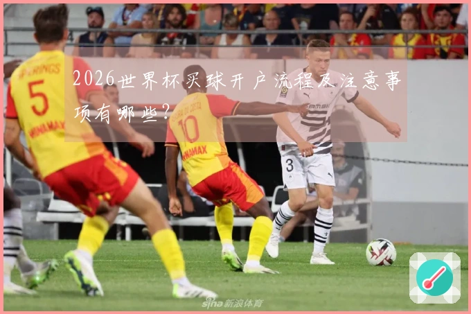 2026世界杯买球开户流程及注意事项有哪些？