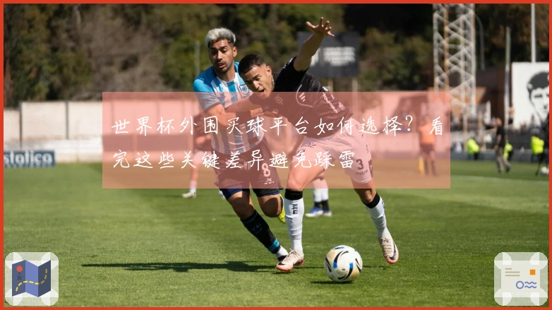世界杯外围买球平台如何选择？看完这些关键差异避免踩雷