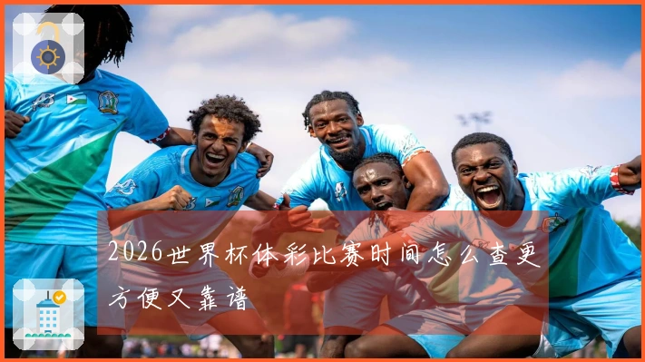 2026世界杯体彩比赛时间怎么查更方便又靠谱