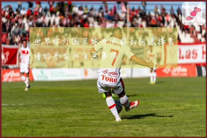 世界杯外围买球开户前如何选择靠谱的平台和注意事项