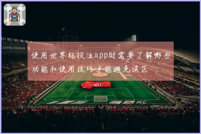 使用世界杯投注app时需要了解哪些功能和使用技巧才能避免误区