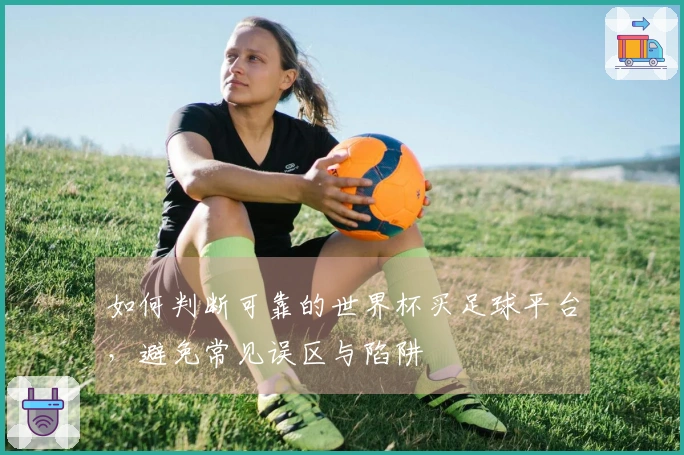 如何判断可靠的世界杯买足球平台，避免常见误区与陷阱