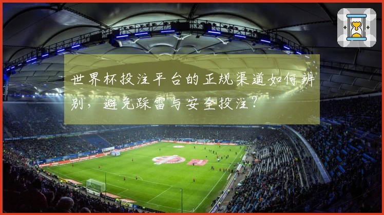 世界杯投注平台的正规渠道如何辨别，避免踩雷与安全投注？