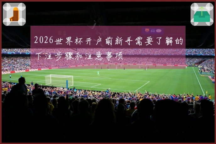 2026世界杯开户前新手需要了解的下注步骤和注意事项