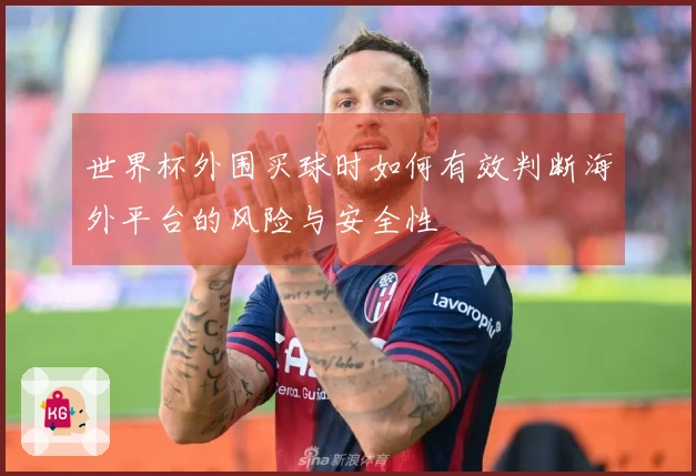 世界杯外围买球时如何有效判断海外平台的风险与安全性
