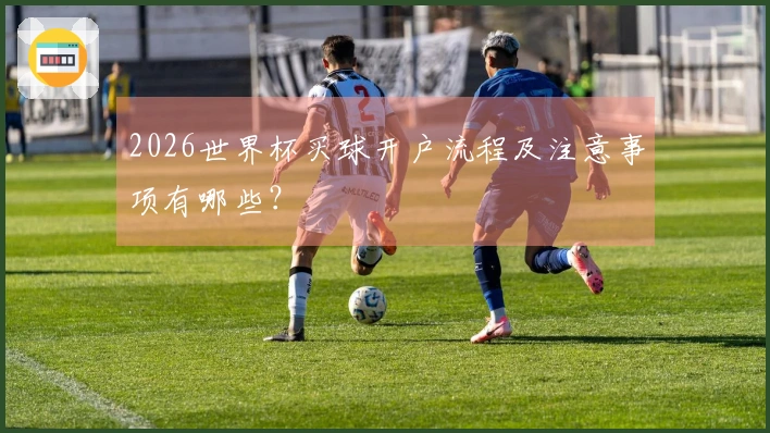2026世界杯买球开户流程及注意事项有哪些？