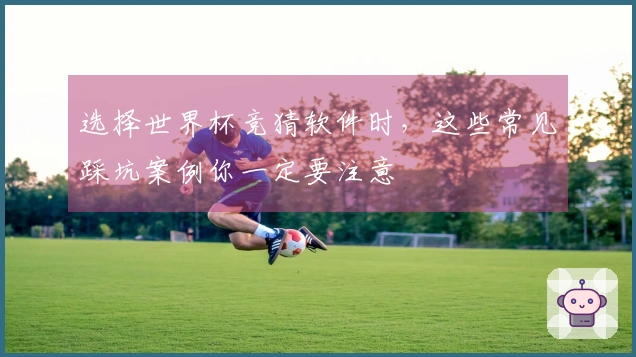 选择世界杯竞猜软件时，这些常见踩坑案例你一定要注意
