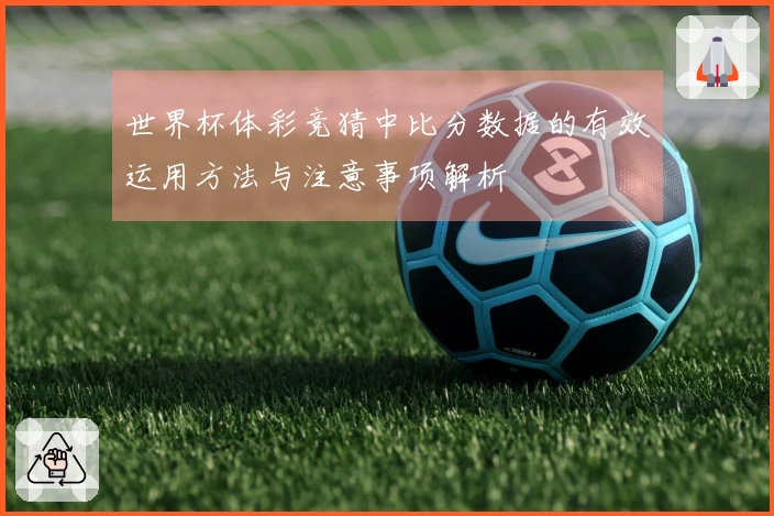世界杯体彩竞猜中比分数据的有效运用方法与注意事项解析