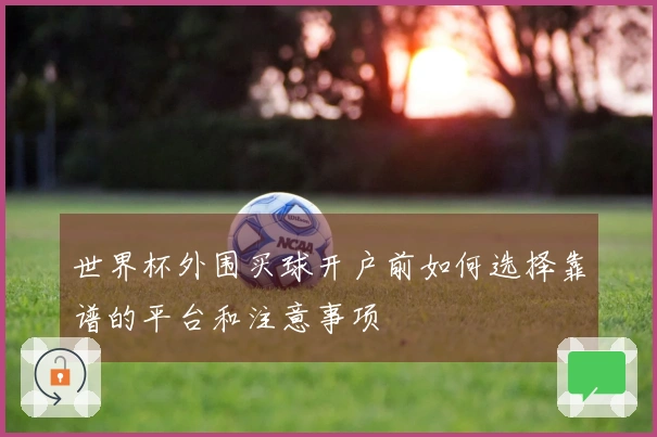 世界杯外围买球开户前如何选择靠谱的平台和注意事项