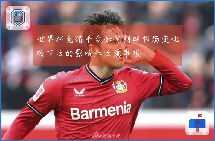 世界杯竞猜平台如何判断临场变化对下注的影响和注意事项