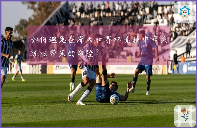 如何避免在烽火世界杯竞猜中串关玩法带来的风险？