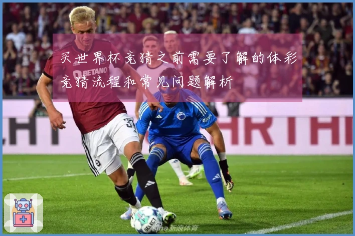 买世界杯竞猜之前需要了解的体彩竞猜流程和常见问题解析