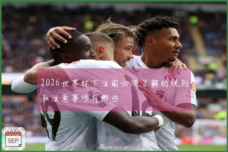 2026世界杯下注前必须了解的规则和注意事项有哪些