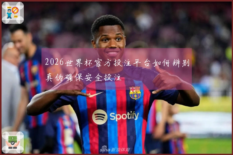 2026世界杯官方投注平台如何辨别真伪确保安全投注