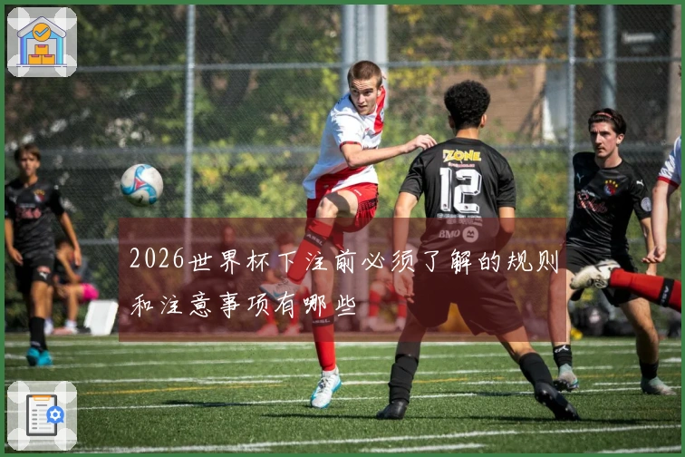 2026世界杯下注前必须了解的规则和注意事项有哪些