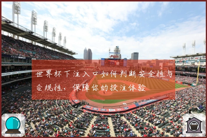 世界杯下注入口如何判断安全性与合规性，保障你的投注体验