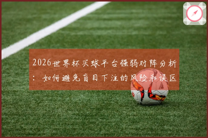 2026世界杯买球平台强弱对阵分析：如何避免盲目下注的风险和误区