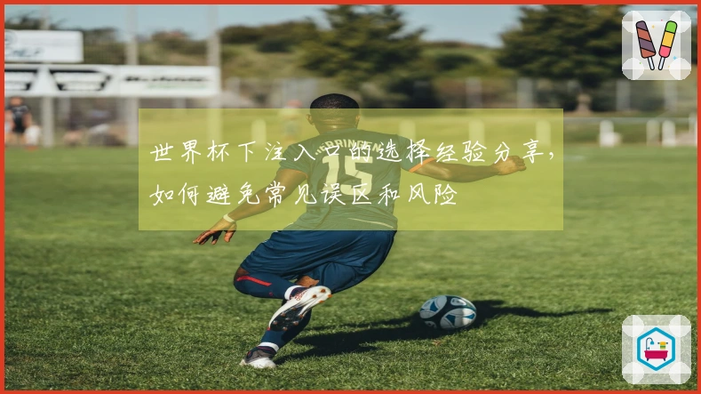 世界杯下注入口的选择经验分享，如何避免常见误区和风险