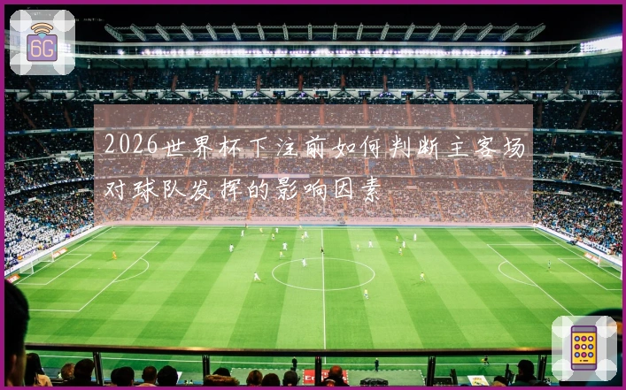 2026世界杯下注前如何判断主客场对球队发挥的影响因素