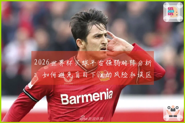 2026世界杯买球平台强弱对阵分析：如何避免盲目下注的风险和误区