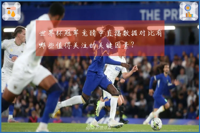世界杯冠军竞猜中直播数据对比有哪些值得关注的关键因素？