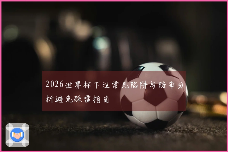 2026世界杯下注常见陷阱与赔率分析避免踩雷指南