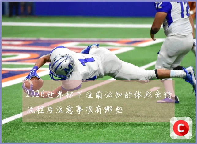 2026世界杯下注前必知的体彩竞猜流程与注意事项有哪些