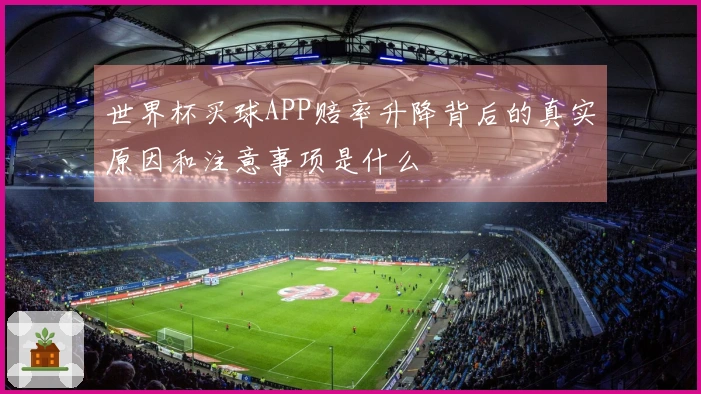 世界杯买球APP赔率升降背后的真实原因和注意事项是什么