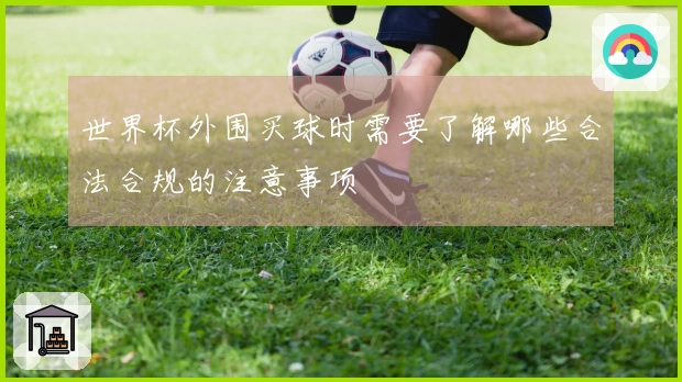 世界杯外围买球时需要了解哪些合法合规的注意事项