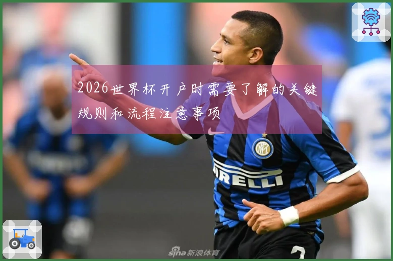 2026世界杯开户时需要了解的关键规则和流程注意事项