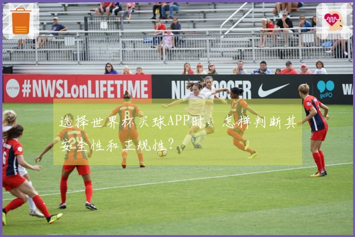 选择世界杯买球APP时，怎样判断其安全性和正规性？
