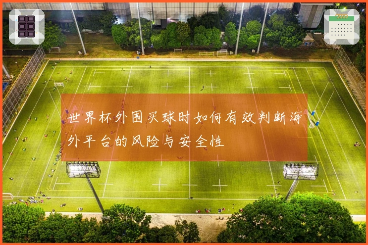 世界杯外围买球时如何有效判断海外平台的风险与安全性