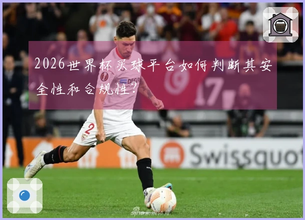 2026世界杯买球平台如何判断其安全性和合规性？
