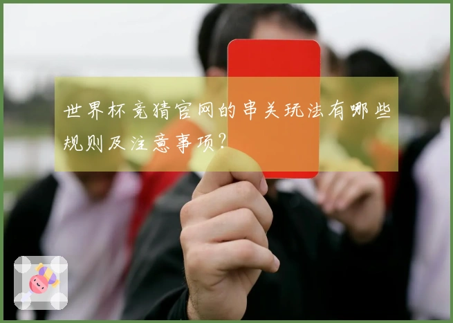 世界杯竞猜官网的串关玩法有哪些规则及注意事项？