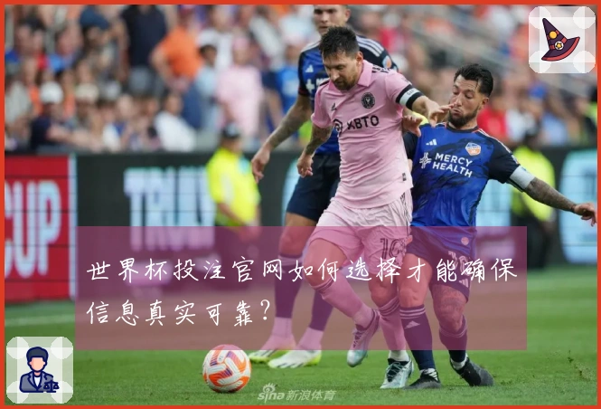 世界杯投注官网如何选择才能确保信息真实可靠？