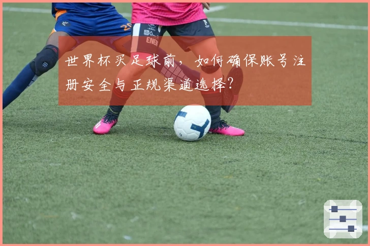 世界杯买足球前，如何确保账号注册安全与正规渠道选择？