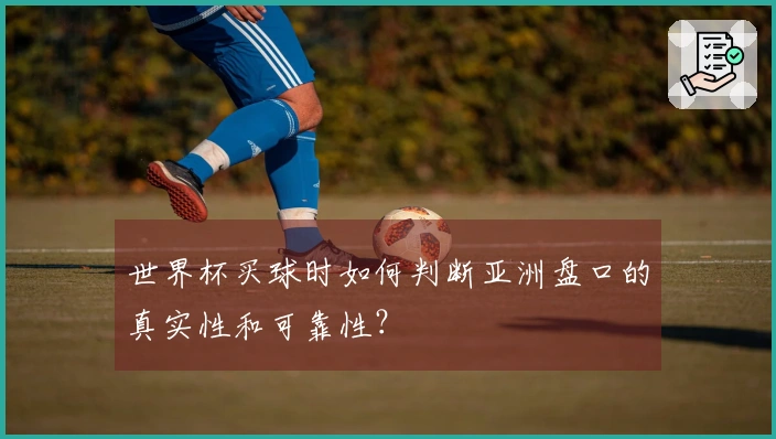 世界杯买球时如何判断亚洲盘口的真实性和可靠性？